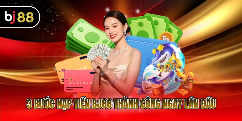 3 bước nạp tiền BJ88 thành công ngay lần đầu