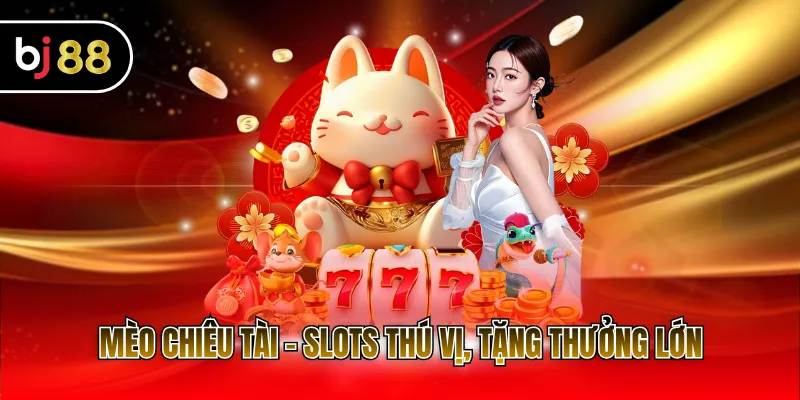 Mèo chiêu tài - Slots thú vị, tặng thưởng lớn